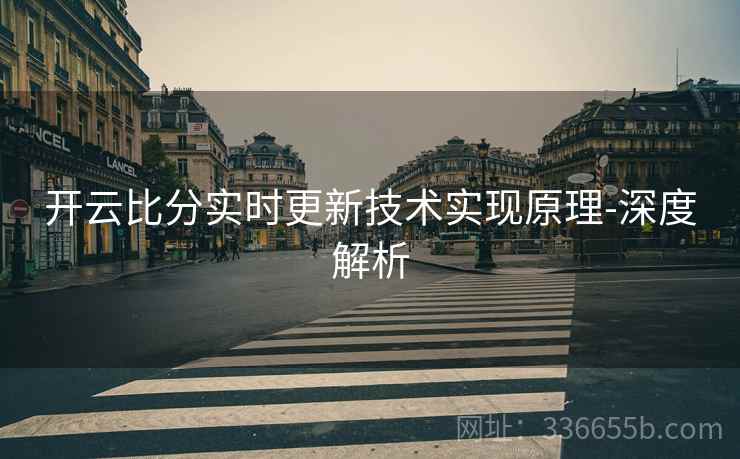 开云比分实时更新技术实现原理-深度解析