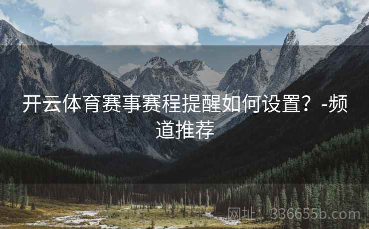 开云体育赛事赛程提醒如何设置？-频道推荐