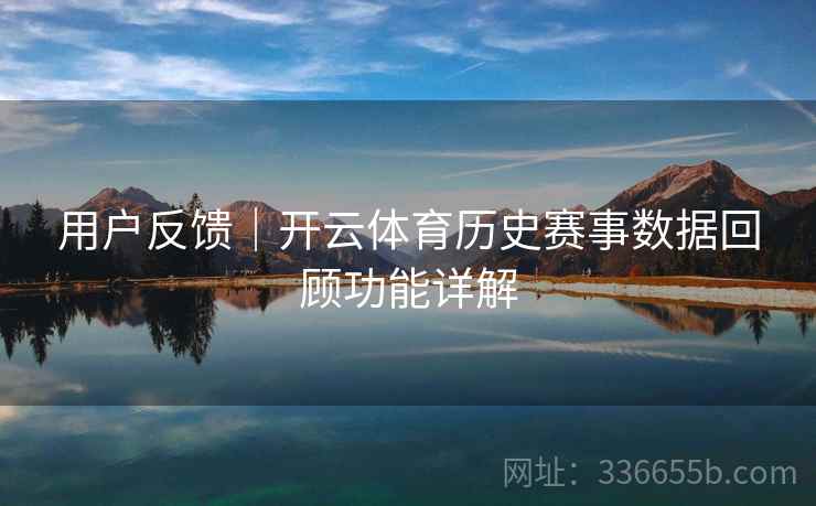 用户反馈｜开云体育历史赛事数据回顾功能详解  第2张