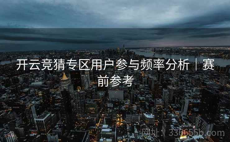 开云竞猜专区用户参与频率分析｜赛前参考  第2张