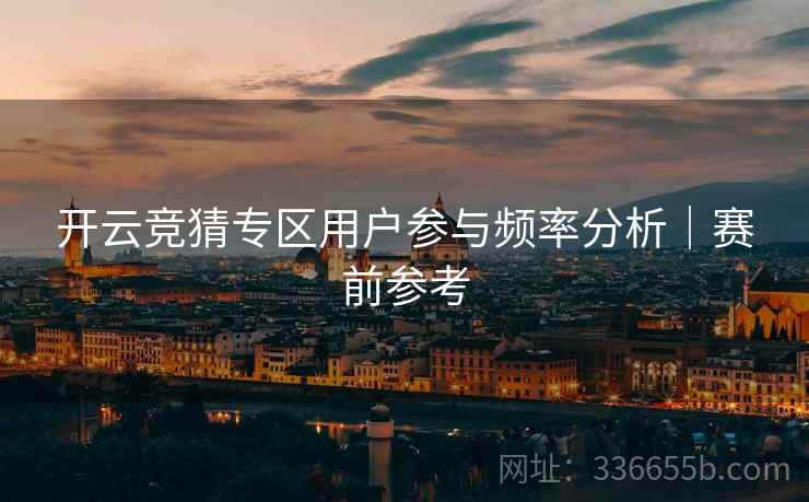 开云竞猜专区用户参与频率分析｜赛前参考  第1张