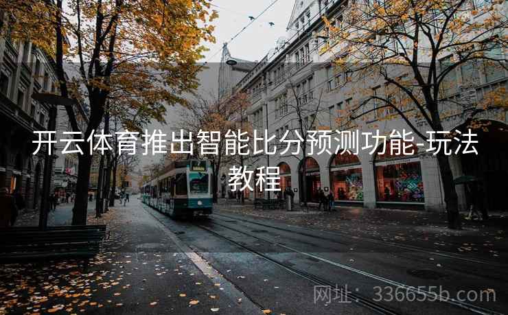 开云体育推出智能比分预测功能-玩法教程