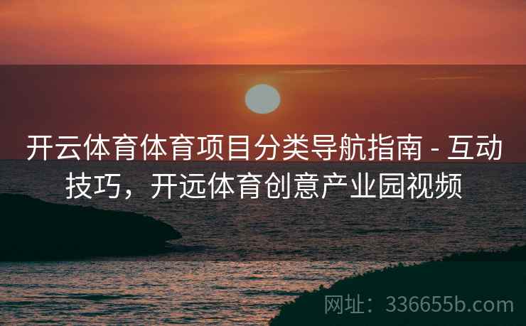 开云体育体育项目分类导航指南 - 互动技巧，开远体育创意产业园视频  第2张