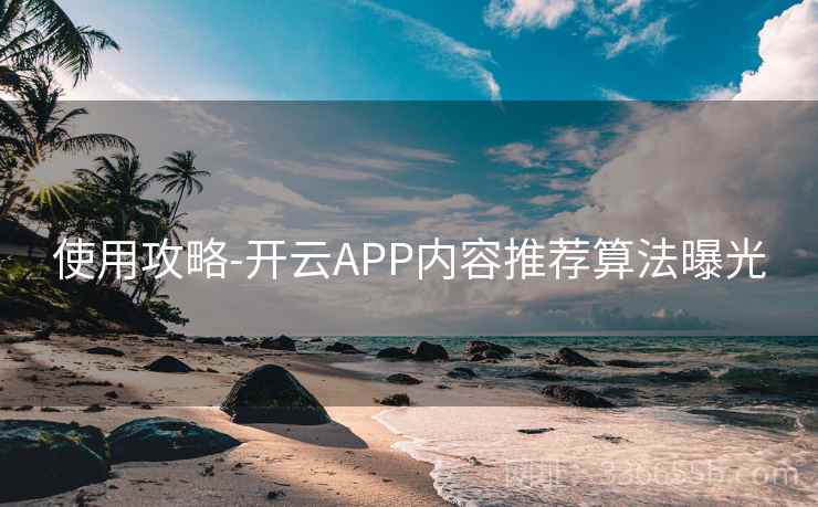 使用攻略-开云APP内容推荐算法曝光