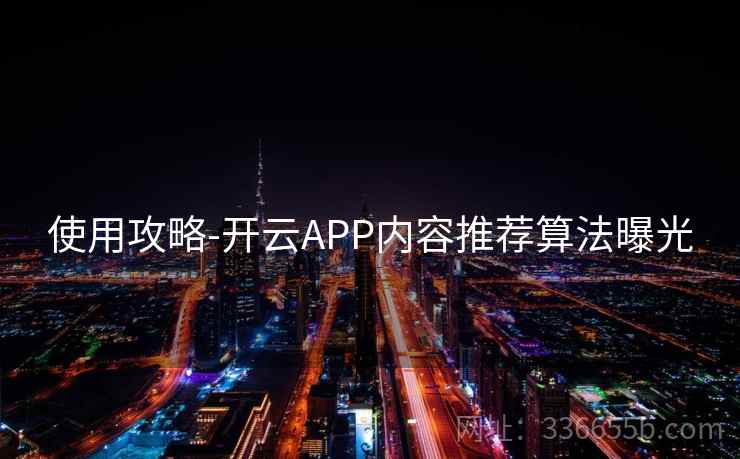 使用攻略-开云APP内容推荐算法曝光