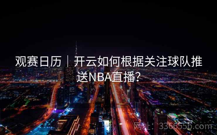 观赛日历｜开云如何根据关注球队推送NBA直播？