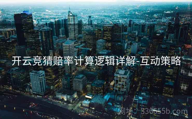 开云竞猜赔率计算逻辑详解-互动策略