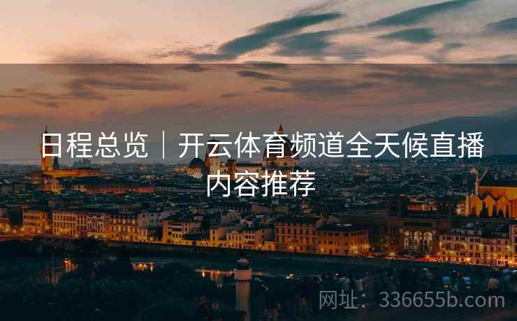 日程总览｜开云体育频道全天候直播内容推荐