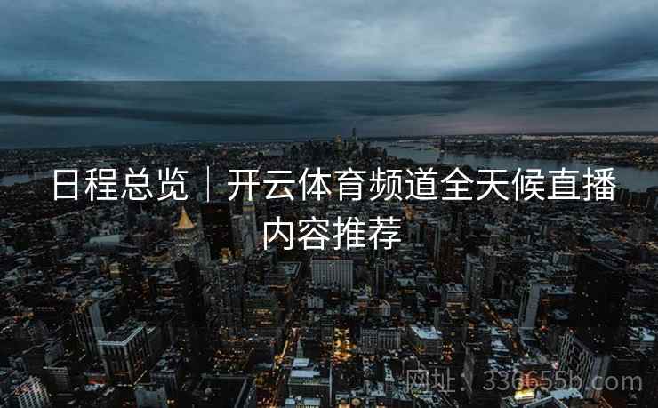 日程总览｜开云体育频道全天候直播内容推荐