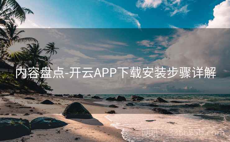 内容盘点-开云APP下载安装步骤详解