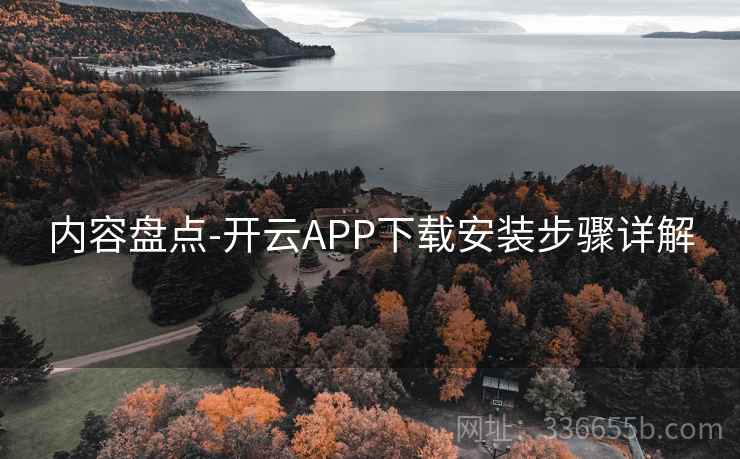 内容盘点-开云APP下载安装步骤详解