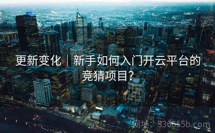 更新变化｜新手如何入门开云平台的竞猜项目？