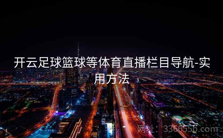 开云足球篮球等体育直播栏目导航-实用方法