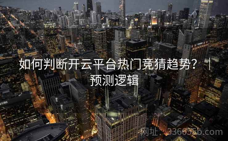 如何判断开云平台热门竞猜趋势？｜预测逻辑
