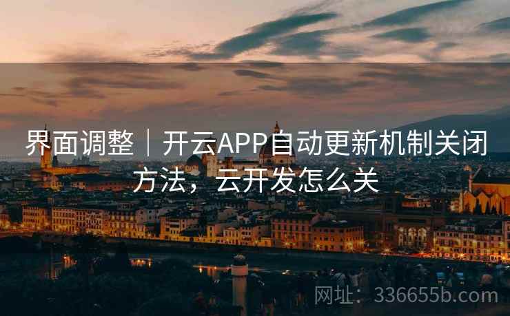 界面调整｜开云APP自动更新机制关闭方法，云开发怎么关
