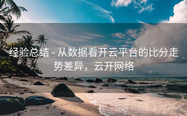 经验总结 - 从数据看开云平台的比分走势差异，云开网络  第1张