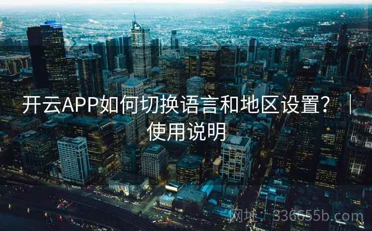 开云APP如何切换语言和地区设置？｜使用说明