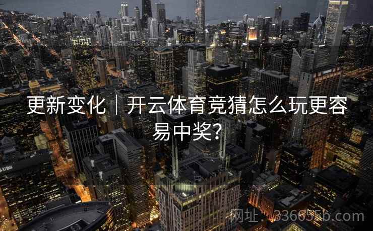 更新变化｜开云体育竞猜怎么玩更容易中奖？
