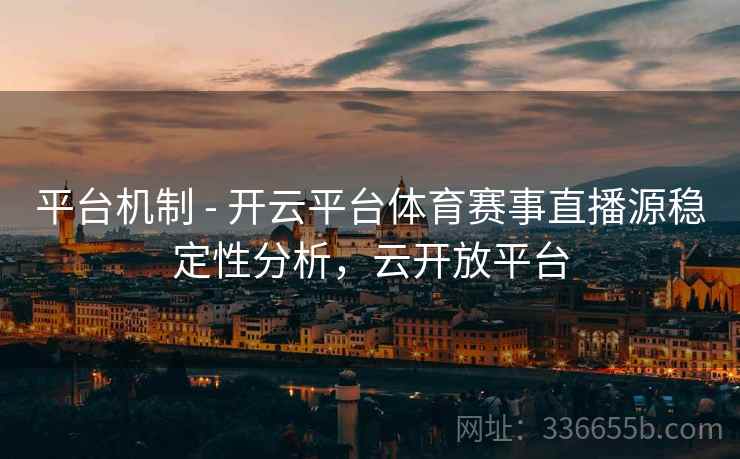 平台机制 - 开云平台体育赛事直播源稳定性分析，云开放平台