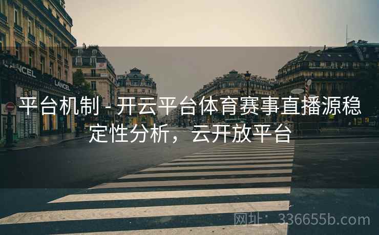 平台机制 - 开云平台体育赛事直播源稳定性分析，云开放平台