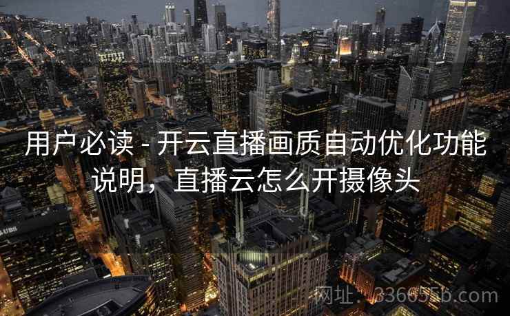 用户必读 - 开云直播画质自动优化功能说明，直播云怎么开摄像头  第1张
