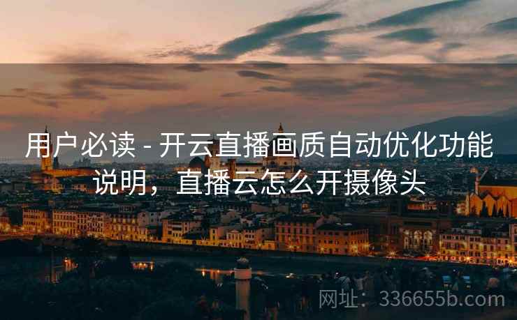 用户必读 - 开云直播画质自动优化功能说明，直播云怎么开摄像头  第2张