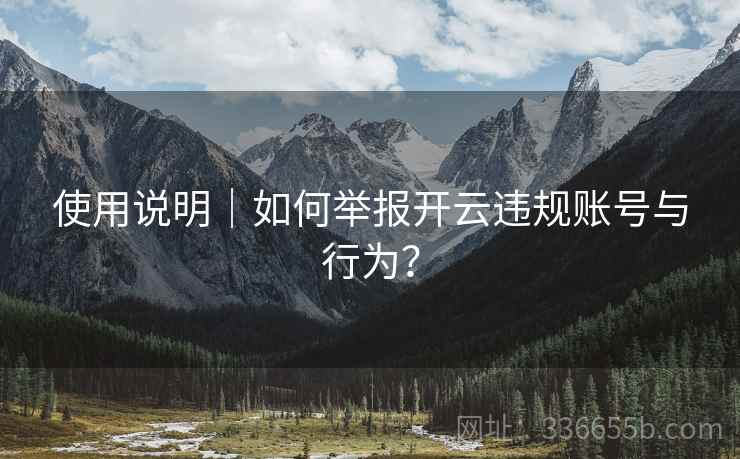 使用说明｜如何举报开云违规账号与行为？  第1张