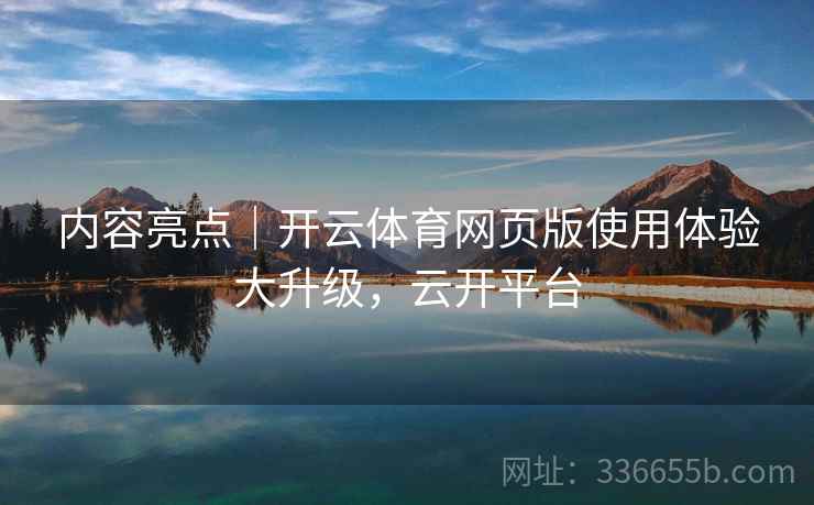 内容亮点｜开云体育网页版使用体验大升级，云开平台  第1张