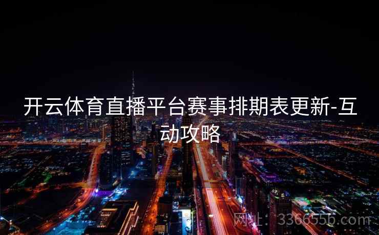 开云体育直播平台赛事排期表更新-互动攻略  第2张