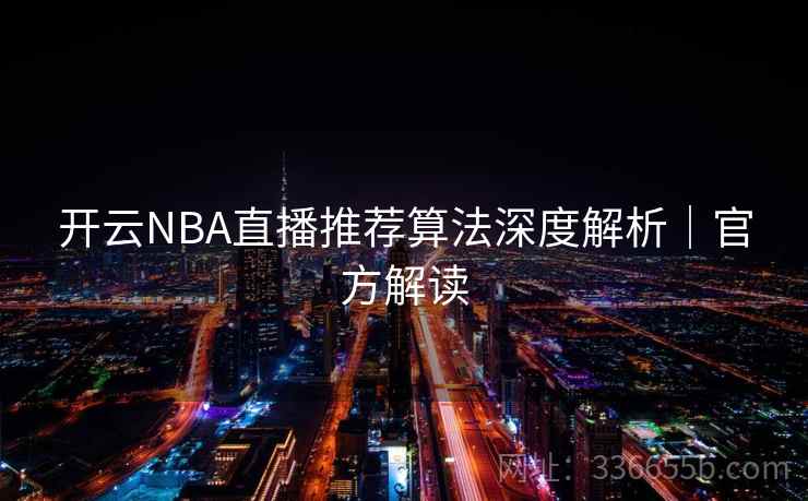 开云NBA直播推荐算法深度解析｜官方解读  第2张