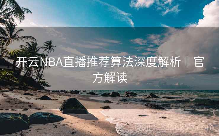 开云NBA直播推荐算法深度解析｜官方解读  第1张