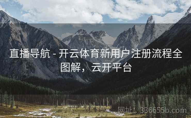 直播导航 - 开云体育新用户注册流程全图解，云开平台