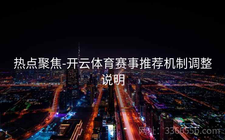 热点聚焦-开云体育赛事推荐机制调整说明
