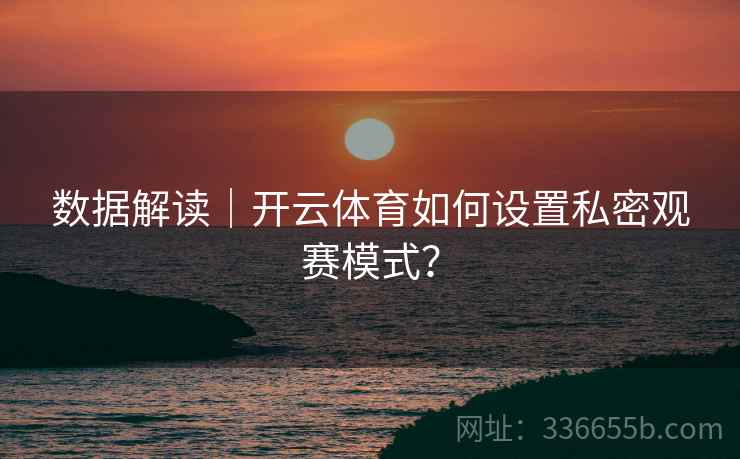 数据解读｜开云体育如何设置私密观赛模式？