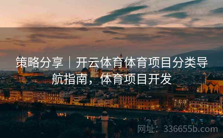 策略分享｜开云体育体育项目分类导航指南，体育项目开发