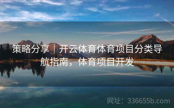 策略分享｜开云体育体育项目分类导航指南，体育项目开发