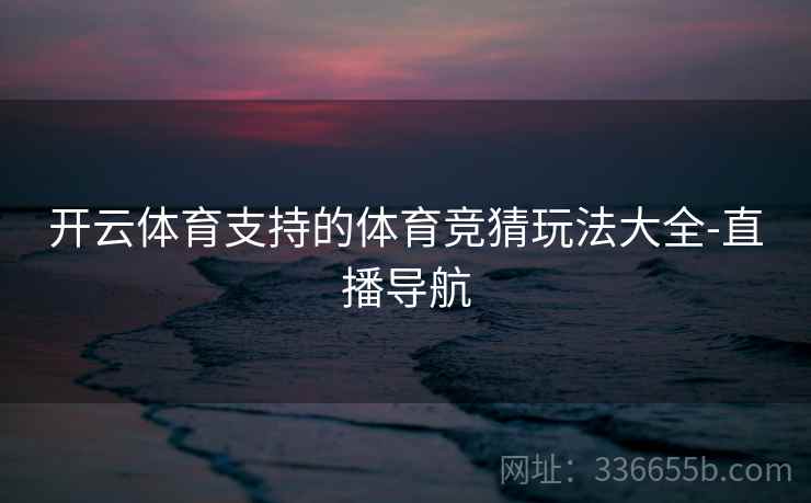 开云体育支持的体育竞猜玩法大全-直播导航