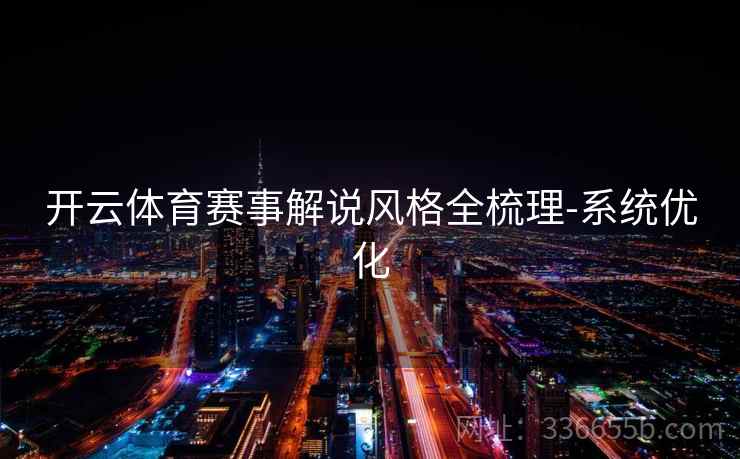 开云体育赛事解说风格全梳理-系统优化