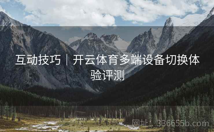 互动技巧｜开云体育多端设备切换体验评测