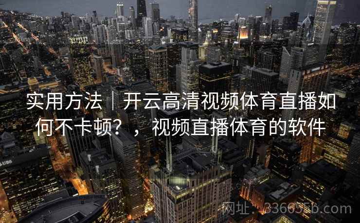 实用方法｜开云高清视频体育直播如何不卡顿？，视频直播体育的软件  第1张