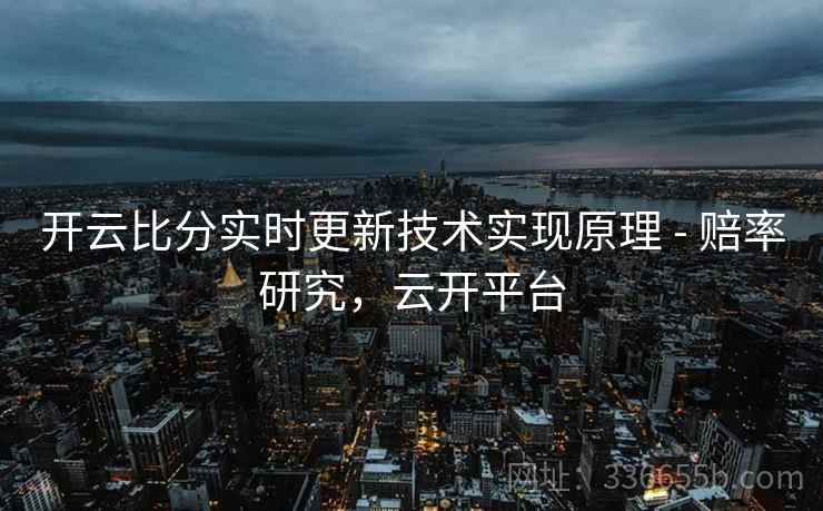 开云比分实时更新技术实现原理 - 赔率研究，云开平台