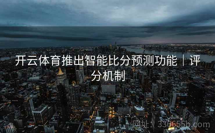 开云体育推出智能比分预测功能｜评分机制