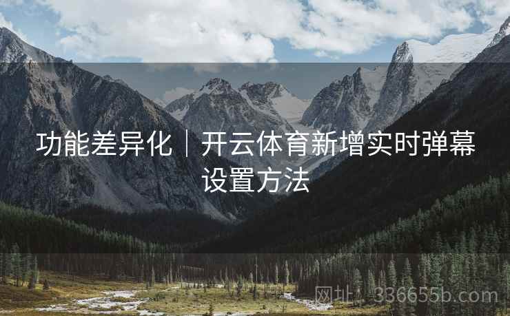 功能差异化｜开云体育新增实时弹幕设置方法