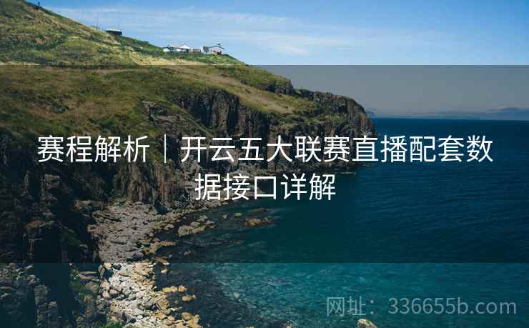 赛程解析｜开云五大联赛直播配套数据接口详解