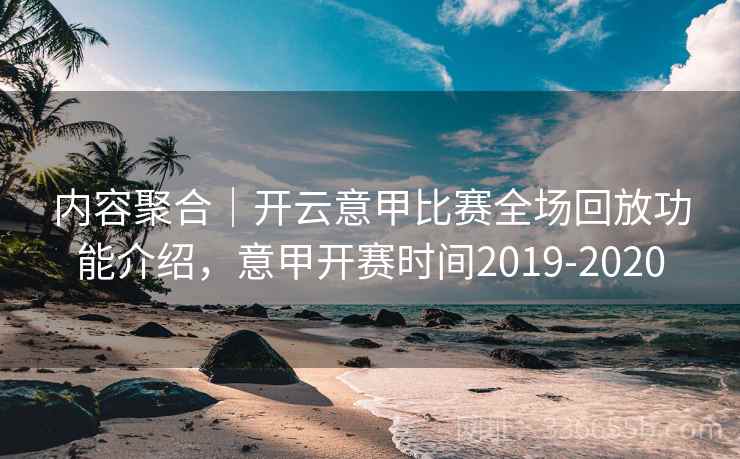 内容聚合｜开云意甲比赛全场回放功能介绍，意甲开赛时间2019-2020