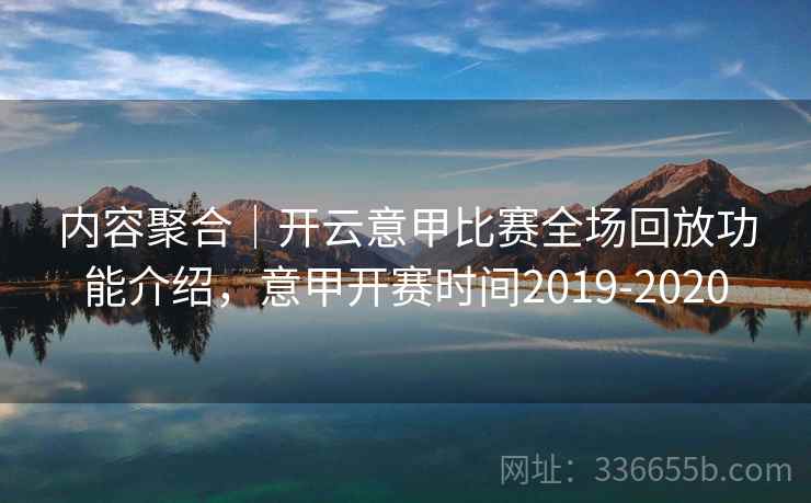 内容聚合｜开云意甲比赛全场回放功能介绍，意甲开赛时间2019-2020