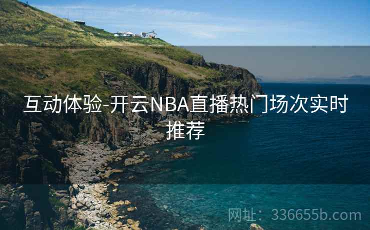 互动体验-开云NBA直播热门场次实时推荐