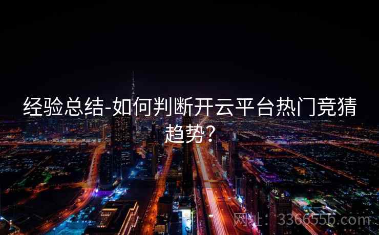 经验总结-如何判断开云平台热门竞猜趋势？