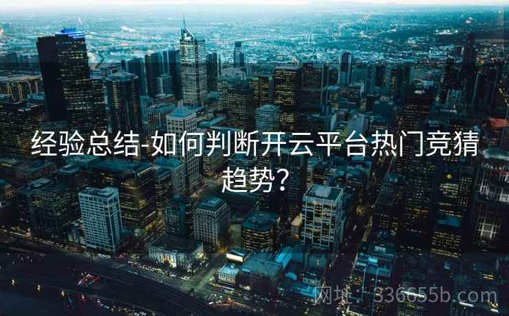 经验总结-如何判断开云平台热门竞猜趋势？