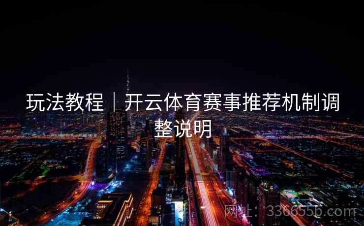 玩法教程｜开云体育赛事推荐机制调整说明